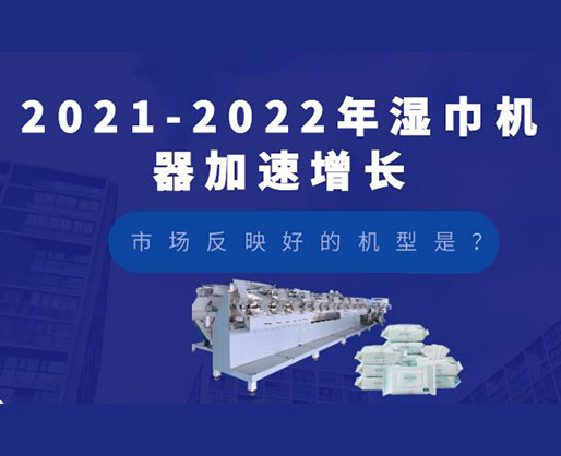 2021-2022年湿巾机器加速增长，市场反映好的机型是？