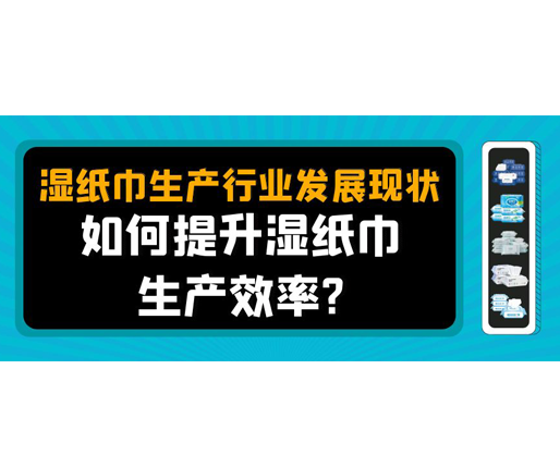 湿纸巾生产行业发展现状，如何提升湿纸巾生产效率？