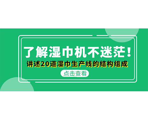 了解湿巾机不迷茫！讲述20道湿巾生产线的结构组成