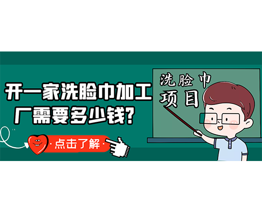 开一家洗脸巾加工厂需要多少钱？(附洗脸巾生产设备价格)