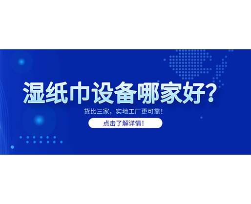 湿纸巾设备哪家好？货比三家，实地工厂更可靠！