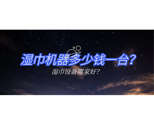 湿巾机器多少钱一台？湿巾设备哪家好？