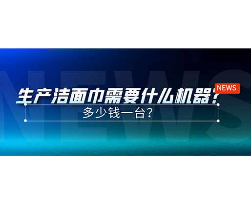 生产洁面巾需要什么机器？多少钱一台？