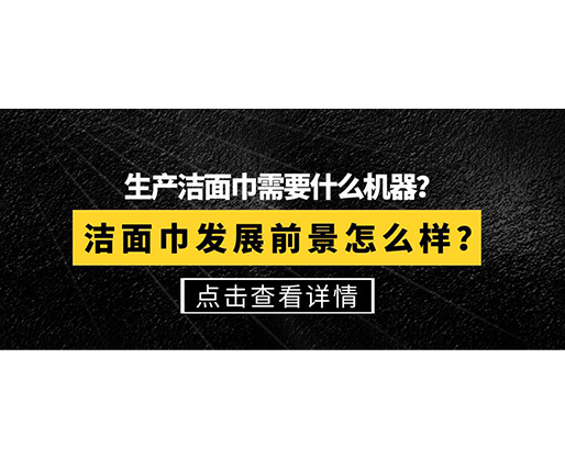 生产洁面巾需要什么机器？洁面巾发展前景怎么样