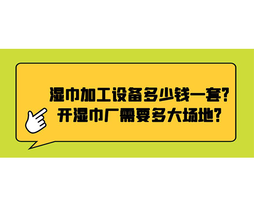 湿巾加工设备多少钱一套？开湿巾厂需要多大场地？