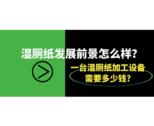 湿厕纸发展前景怎么样？一台湿厕纸加工设备需要多少钱?