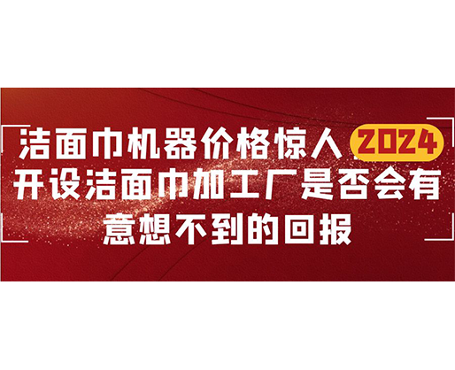 洁面巾机器价格惊人！开设洁面巾加工厂是否会有意想不到的回报？