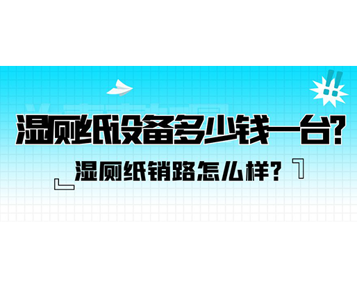 湿厕纸销路怎么样？湿厕纸设备多少钱一台？