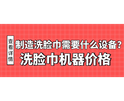 制造洗脸巾需要什么设备？洗脸巾机器价格