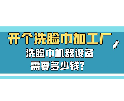 开个洗脸巾加工厂，洗脸巾机器设备需要多少钱？