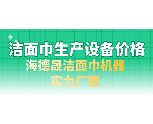 洁面巾生产设备价格，海德晟洁面巾机器实力厂家