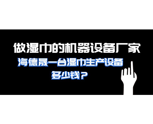 做湿巾的机器设备厂家，海德晟一台湿巾生产设备多少钱