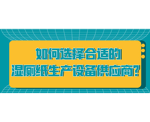 如何选择合适的湿厕纸生产设备供应商？