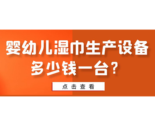 婴幼儿湿巾生产设备多少钱一台？