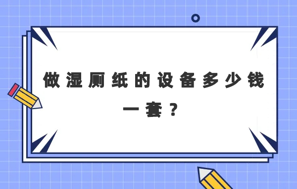 做湿厕纸的设备多少钱一套？