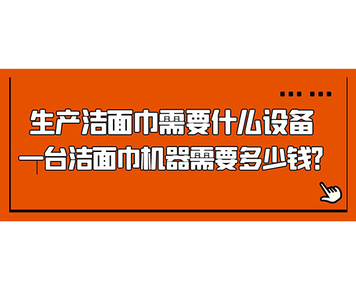 生产洁面巾需要什么设备，一台洁面巾机器需要多少钱？