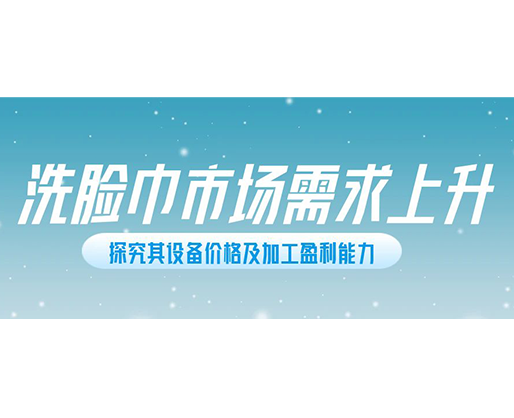 洗脸巾市场需求上升，探究其设备价格及加工盈利能力