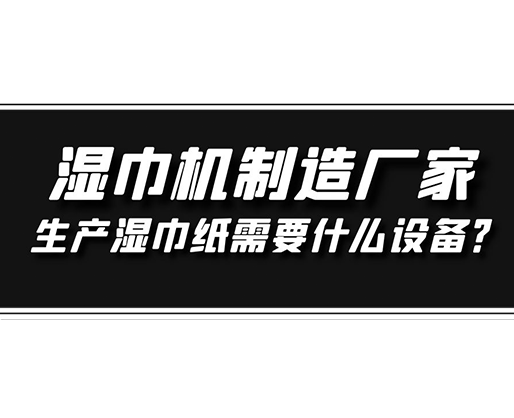 湿巾机制造厂家，生产湿巾纸需要什么设备？