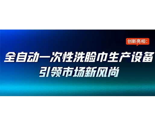 创新亮相：全自动一次性洗脸巾生产设备引领市场新风尚