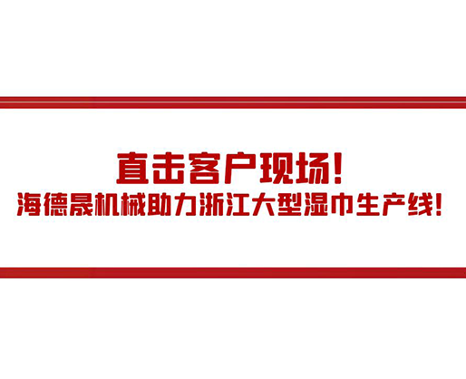 直击客户现场！海德晟机械助力浙江大型湿巾生产线！