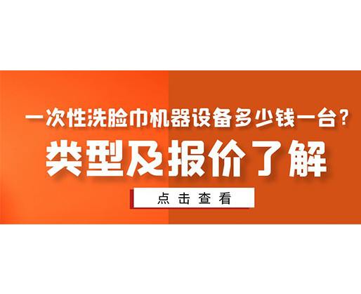 一次性洗脸巾机器设备多少钱一台？类型及报价了解