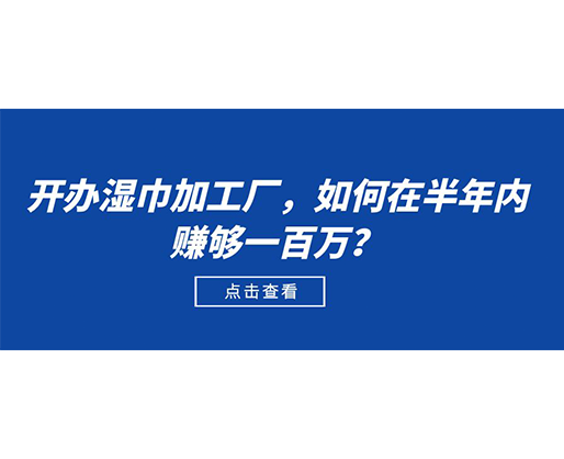 开办湿巾加工厂，如何在半年内赚够一百万？