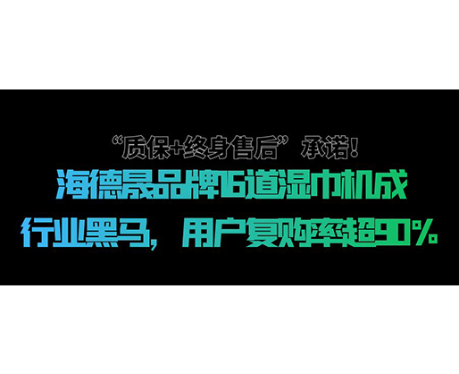 “质保+终身售后”承诺！海德晟品牌16道湿巾机成行业黑马，用户复购率超90%