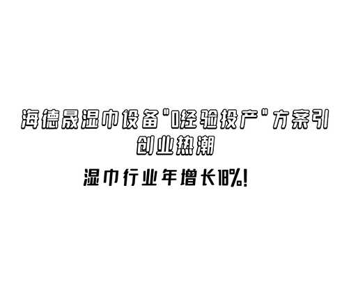 湿巾行业年增长18%！海德晟湿巾设备