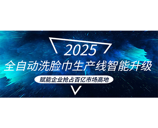 全自动洗脸巾生产线智能升级，赋能企业抢占百亿市场高地